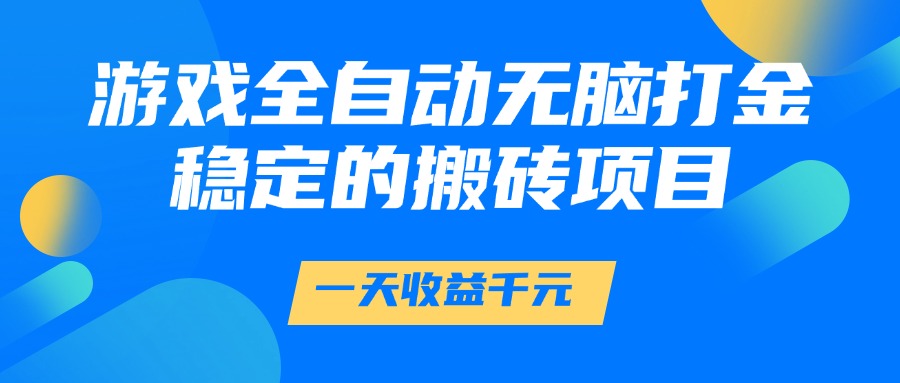 游戏全自动无脑打金,一天收益1000+,稳定的搬砖项目-百货大全