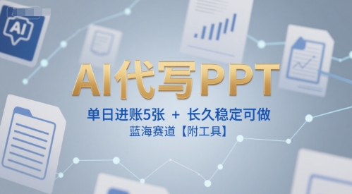 AI代写PPT，单日进账5张+，长久稳定可做，蓝海赛道【附工具】-百货大全