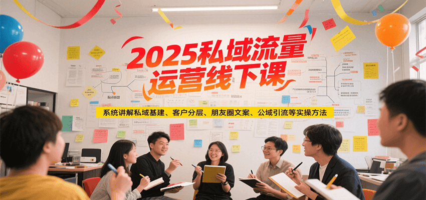 2025私域流量运营线下课，系统讲解私域基建/客户分层/朋友圈文案/公域引流等实操方法-百货大全
