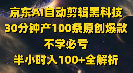 京东AI自动剪辑黑科技，30分钟产100条原创爆款，不学必亏！半小时入100+全解析-百货大全