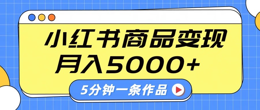 小红书字幕作品玩法,商单变现月入5000+,5分钟一条作品-百货大全
