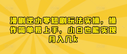 漫剧逆水寒短剧玩法实操，操作简单易上手，小白也能实现月入几k-百货大全