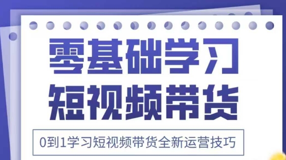 抖音全新短视频带货运营技巧，2025年新课，0到1学习短视频带货全新运营技巧-百货大全