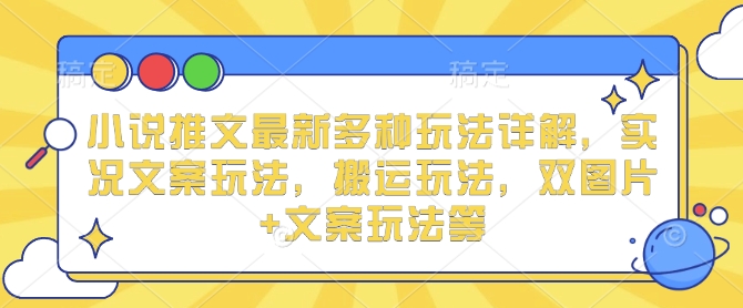 小说推文最新多种玩法详解，实况文案玩法，搬运玩法，双图片+文案玩法等-百货大全