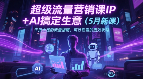 超级流量营销课IP+AI搞定生意(5月新课)干货十足的流量指南，可行性强的提效攻略-百货大全
