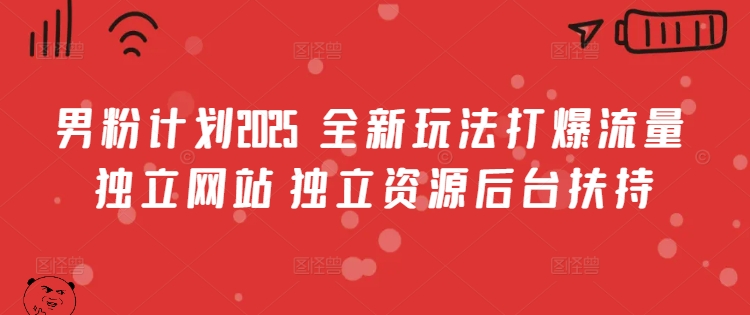 男粉计划2025  全新玩法打爆流量 独立网站 独立资源后台扶持【揭秘】-百货大全
