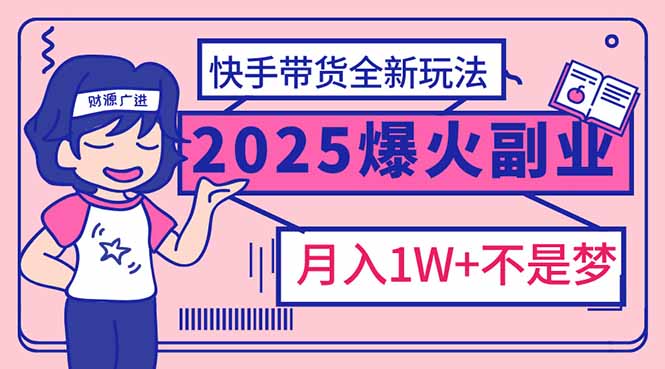 2025年爆红副业！快手带货全新玩法，月入1万加不是梦！-百货大全