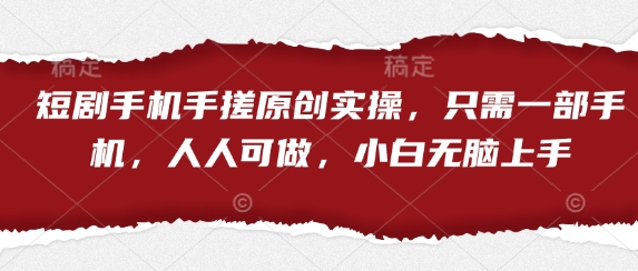 短剧手机手搓原创实操，只需一部手机，人人可做，小白无脑上手-百货大全