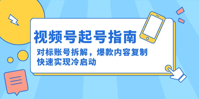 视频号起号指南：对标账号拆解，爆款内容复制，快速实现冷启动-百货大全
