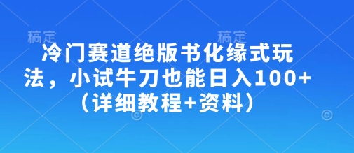 冷门赛道绝版书化缘式玩法，小试牛刀也能日入100+(详细教程+资料)-百货大全