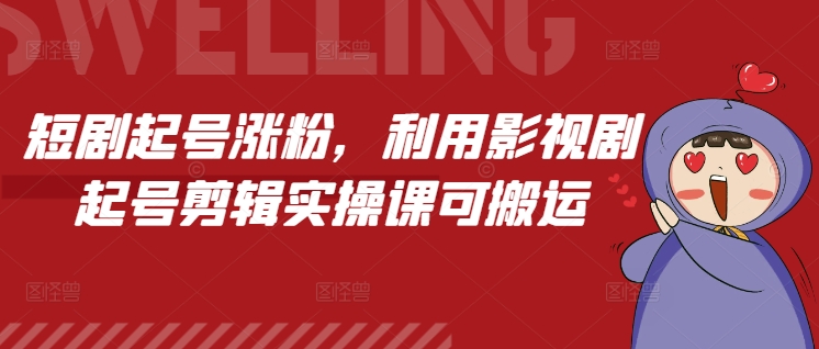 短剧起号涨粉，利用影视剧起号剪辑实操课可搬运-百货大全