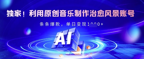 独家！利用原创音乐制作治愈风景账号，条条爆款，单日变现多张-百货大全