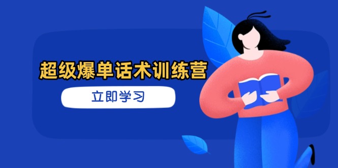 超级爆单话术训练营，掌握高效销售技巧，轻松实现订单爆发-百货大全