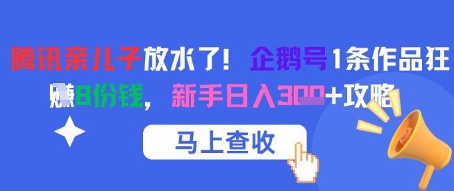 腾讯亲儿子放水了！企鹅号1条作品狂挣8份钱，新手日入3张+攻略-百货大全