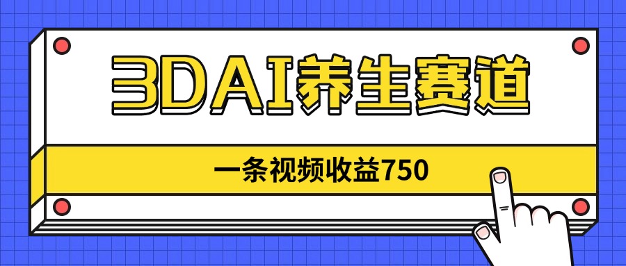 3DAI养生赛道，一条视频赚了750，新蓝海，目前做的人不多！-百货大全
