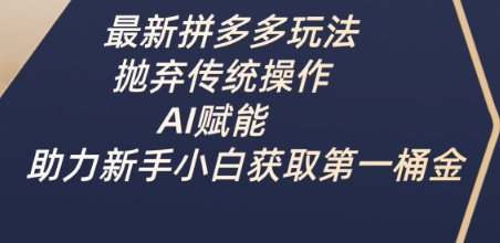 最新拼多多玩法，抛弃传统操作，AI赋能，助力新手小白获取第一桶金-百货大全