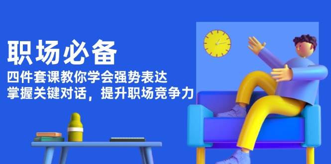 职场必备，四件套课教你学会强势表达，掌握关键对话，提升职场竞争力-百货大全
