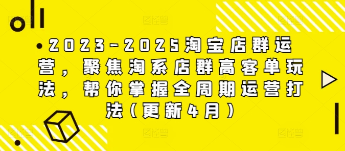 2023-2025淘宝店群运营，聚焦淘系店群高客单玩法，帮你掌握全周期运营打法(更新4月)-百货大全