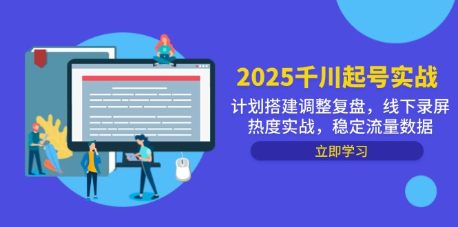 2025千川起号实战，计划搭建调整复盘，线下录屏热度实战，稳定流量数据-百货大全
