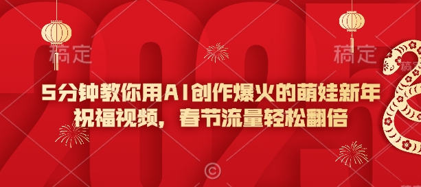 5分钟教你用AI创作爆火的萌娃新年祝福视频，春节流量轻松翻倍-百货大全