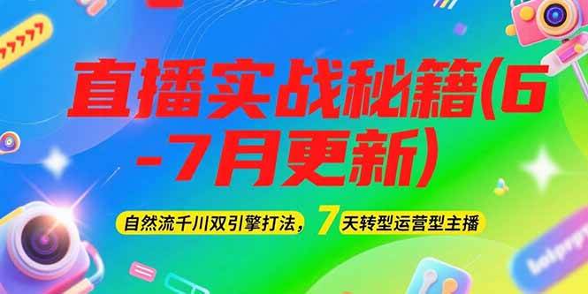 2025直播实战秘籍(6-7月更新)：自然流千川双引擎打法，7天转型运营型主播-百货大全