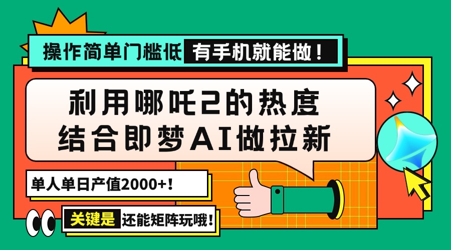 用哪吒2热度结合即梦AI做拉新，单日产值2000+，操作简单门槛低，有手机…-百货大全