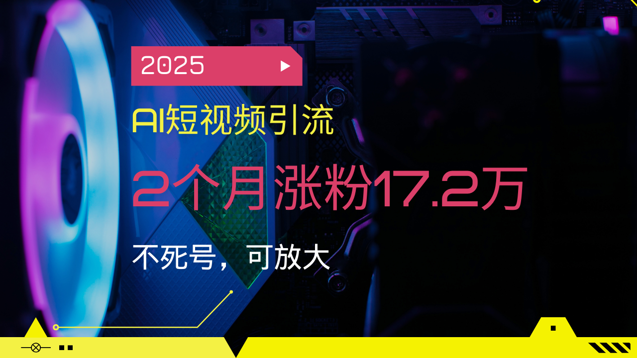 2025AI短视频引流，2个月涨粉17.2万，不死号，可放大-百货大全