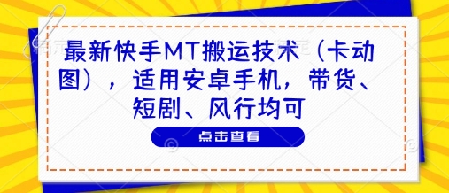 最新快手MT搬运技术(卡动图)，适用安卓手机，带货、短剧、风行均可-百货大全