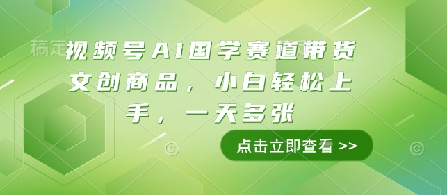 视频号Ai国学赛道带货文创商品，小白轻松上手，一天多张-百货大全