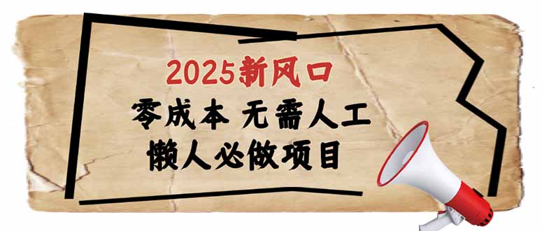 2025新风口，懒人必做项目，零成本无需人工，轻松上手无门槛-百货大全