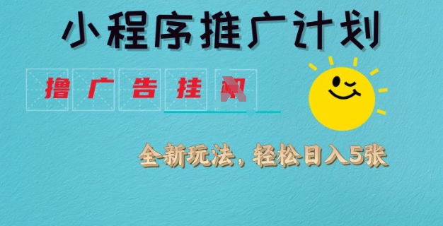 小程序推广计划，撸广告挂JI全新玩法，轻松日均四张【揭秘】-百货大全