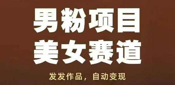 男粉项目美女赛道，发发作品，轻松获流自动变现-百货大全