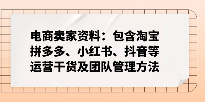 电商卖家资料：包含淘宝、拼多多、小红书、抖音等运营干货及团队管理方法-百货大全