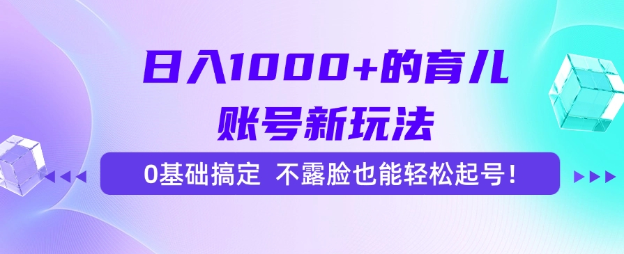 日入1000+的育儿账号新玩法，0基础搞定，不露脸也能轻松起号！-百货大全