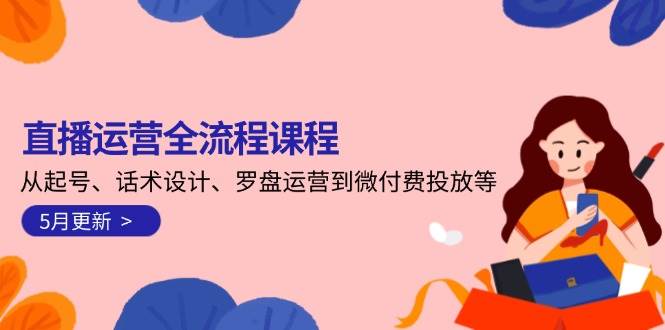 直播运营全流程课程-5月更新：从起号、话术设计、罗盘运营到微付费投放等-百货大全