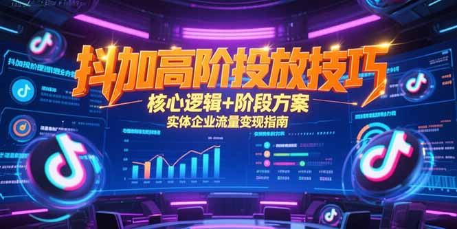 抖加高阶投放技巧，核心逻辑+阶段方案，实体企业流量变现指南-百货大全
