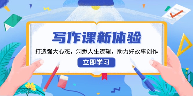 写作课新体验，打造强大心态，洞悉人生逻辑，助力好故事创作-百货大全