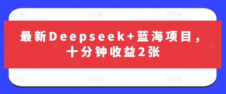 最新Deepseek+蓝海项目，十分钟收益2张-百货大全