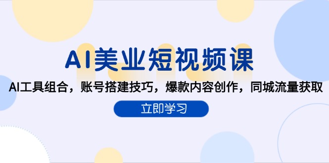 AI美业短视频课，AI工具组合，账号搭建技巧，爆款内容创作，同城流量获取-百货大全