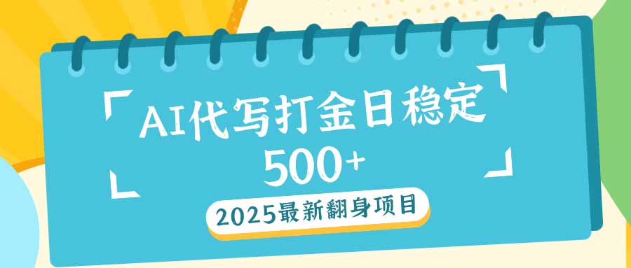 2025最新AI打金代写日稳定500+：2025最新翻身项目-百货大全