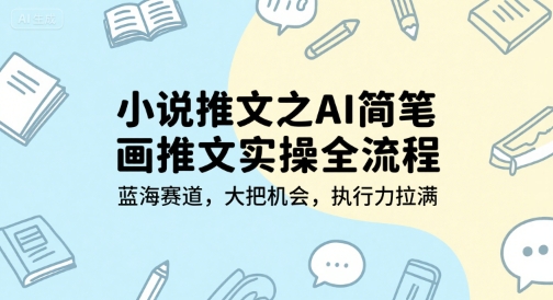 小说推文之AI简笔画推文实操全流程，蓝海赛道，大把机会，执行力拉满-百货大全