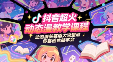 抖音超火动态漫教学课程，动态漫新赛道大流量池，零基础也能学会-百货大全