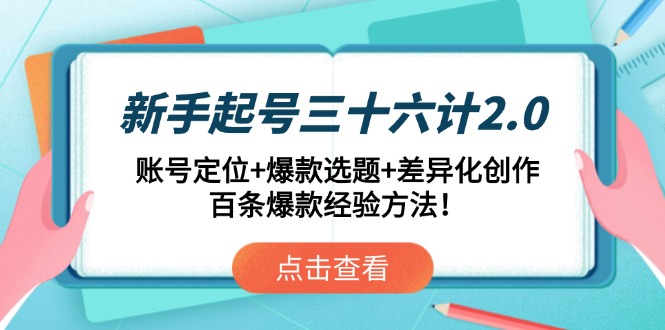 新手起号三十六计2.0：账号定位+爆款选题+差异化创作，百条爆款经验方法！-百货大全