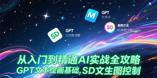 从入门到精通AI实战全攻略，GPT文本绘画基础，MJ参数详解，SD文生图控制-百货大全