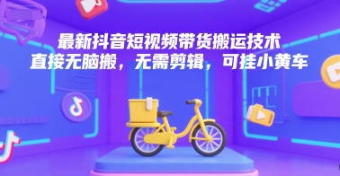 最新抖音短视频带货搬运技术，直接无脑搬，无需剪辑，可挂小黄车-百货大全