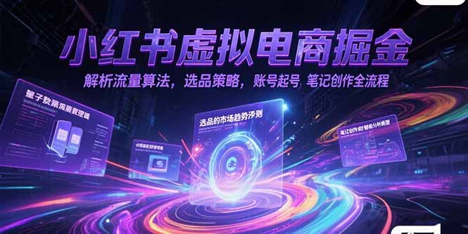 小红书虚拟电商掘金，解析流量算法，选品策略，账号起号，笔记创作全流程-百货大全