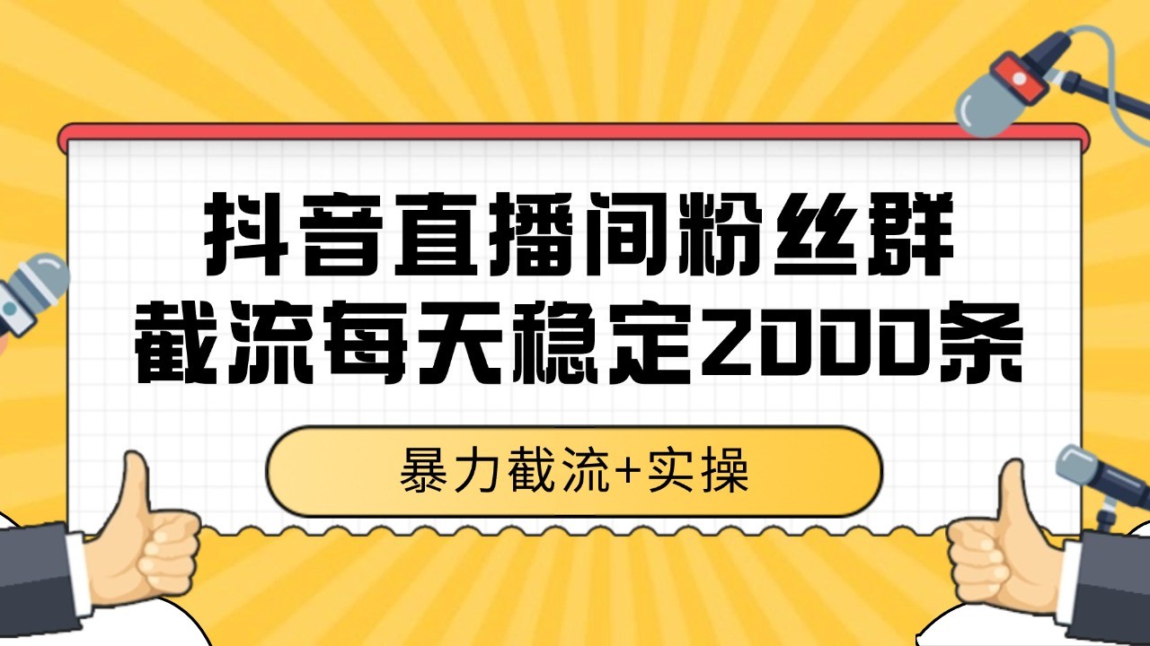 抖音直播间粉丝群截流，稳定采集数据全行业通用 2000+数据一天-百货大全