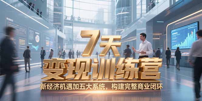 7天咨询师变现训练营，新经济机遇加五大系统，构建完整商业闭环-百货大全