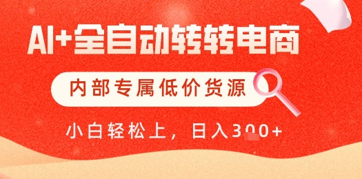 【AI+全自动转转电商】内部专属低价货源，全网首发，单日轻松变现几张【揭秘】-百货大全