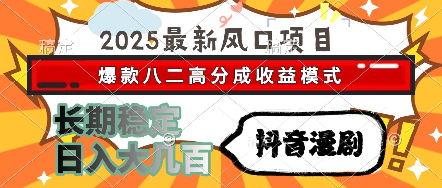 2025最新风口项目 抖音漫剧 爆款八二高分成收益模式 长期稳定日入大几百-百货大全